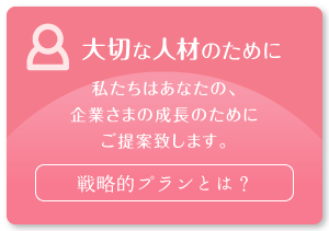 大切な人材のために　戦略的プランとは？