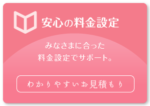 安心の料金設定　わかりやすいお見積もり